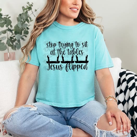 Stop Trying To Sit At Tables Jesus Flipped T~SHIRT, SWEATSHIRT, HOODIE LISTING