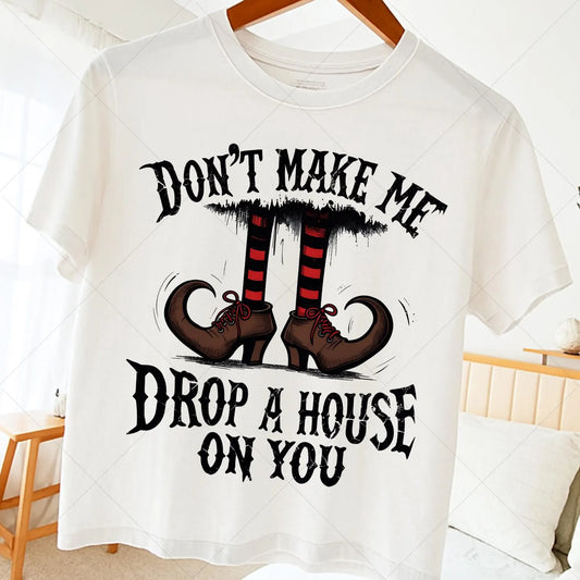 Don't Make Me Drop a House On You T~shirt